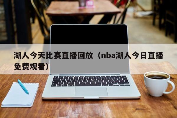 湖人今天比赛直播回放（nba湖人今日直播免费观看）