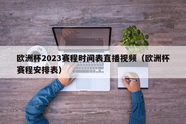 欧洲杯2023赛程时间表直播视频（欧洲杯赛程安排表）