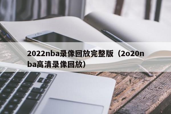 2022nba录像回放完整版（2o20nba高清录像回放）