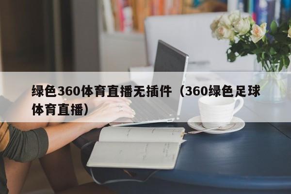 绿色360体育直播无插件（360绿色足球体育直播）