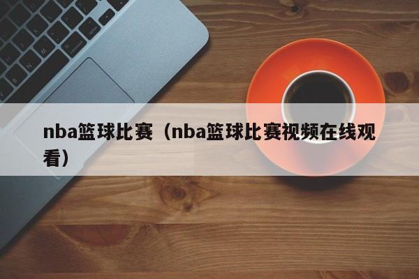 nba篮球比赛（nba篮球比赛视频在线观看）