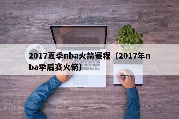 2017夏季nba火箭赛程（2017年nba季后赛火箭）