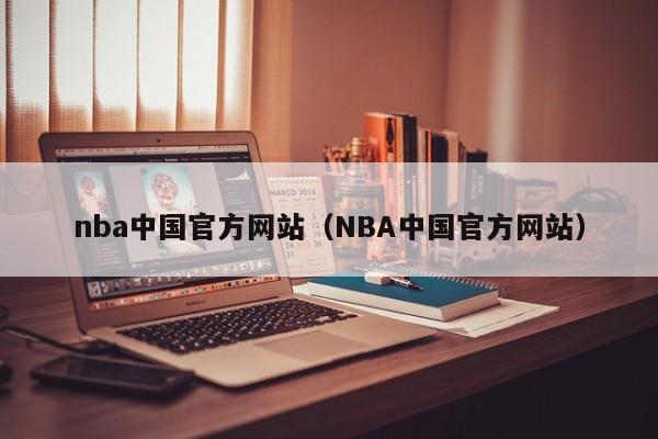 nba中国官方网站（NBA中国官方网站）