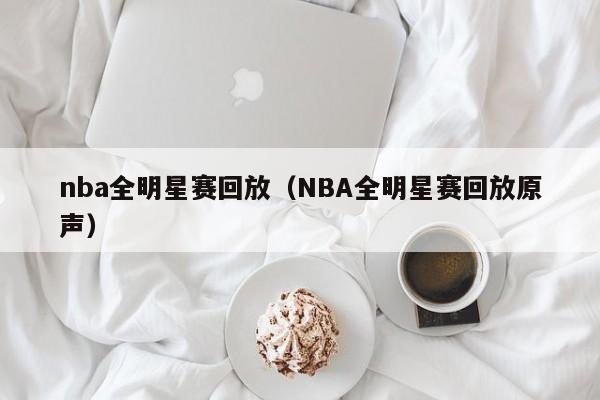 nba全明星赛回放（NBA全明星赛回放原声）