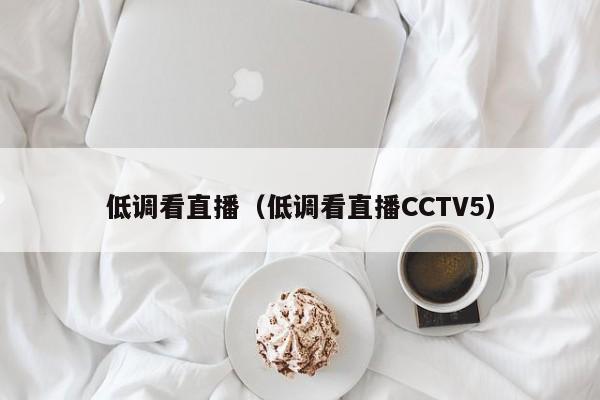 低调看直播（低调看直播CCTV5）