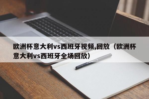 欧洲杯意大利vs西班牙视频,回放（欧洲杯意大利vs西班牙全场回放）