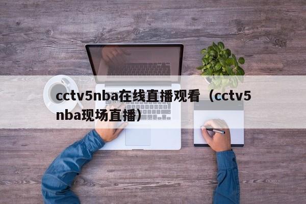 cctv5nba在线直播观看（cctv5nba现场直播）