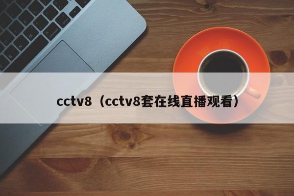 cctv8（cctv8套在线直播观看）