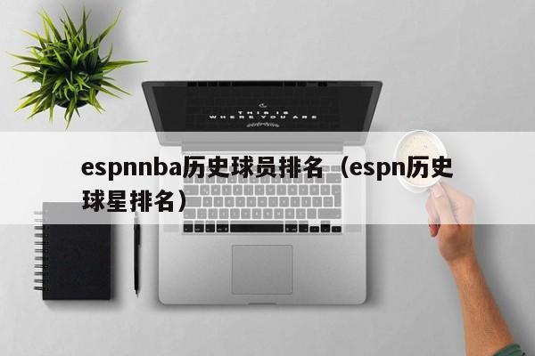 espnnba历史球员排名（espn历史球星排名）