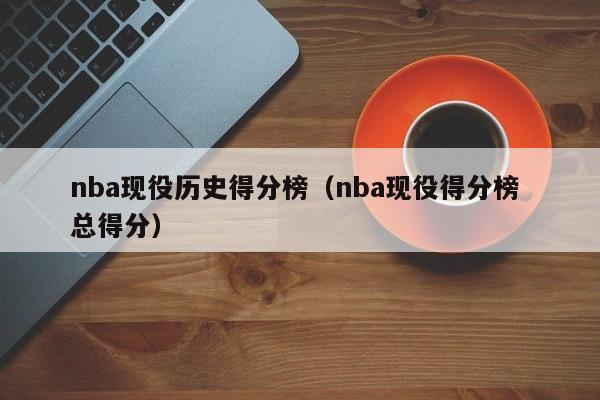 nba现役历史得分榜（nba现役得分榜 总得分）