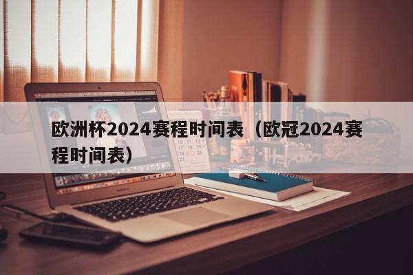 欧洲杯2024赛程时间表（欧冠2024赛程时间表）