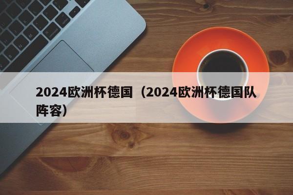 2024欧洲杯德国（2024欧洲杯德国队阵容）