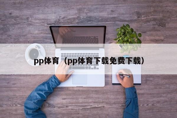 pp体育（pp体育下载免费下载）