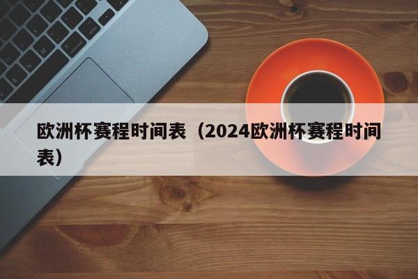 欧洲杯赛程时间表（2024欧洲杯赛程时间表）