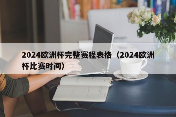 2024欧洲杯完整赛程表格（2024欧洲杯比赛时间）