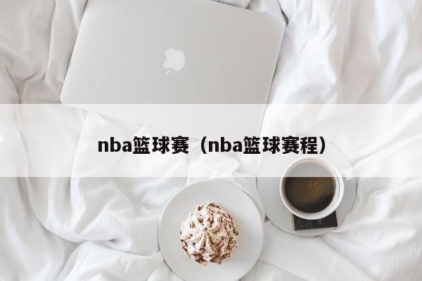nba篮球赛（nba篮球赛程）