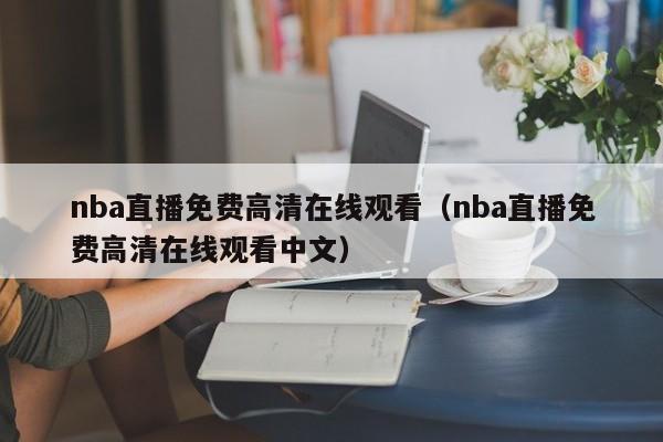 nba直播免费高清在线观看（nba直播免费高清在线观看中文）