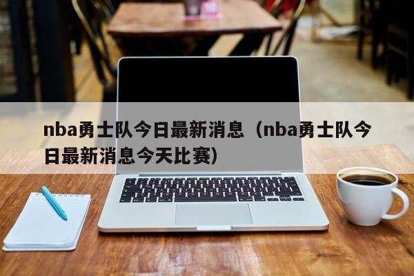 nba勇士队今日最新消息（nba勇士队今日最新消息今天比赛）