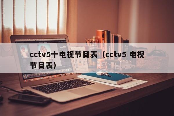 cctv5十电视节目表（cctv5 电视节目表）