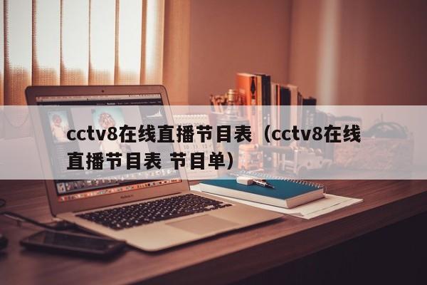 cctv8在线直播节目表（cctv8在线直播节目表 节目单）