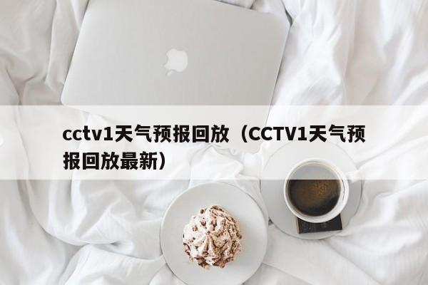 cctv1天气预报回放（CCTV1天气预报回放最新）