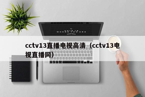 cctv13直播电视高清（cctv13电视直播网）